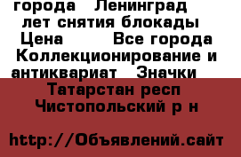 1.1) города : Ленинград - 40 лет снятия блокады › Цена ­ 49 - Все города Коллекционирование и антиквариат » Значки   . Татарстан респ.,Чистопольский р-н